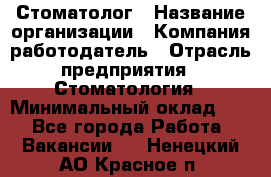 Стоматолог › Название организации ­ Компания-работодатель › Отрасль предприятия ­ Стоматология › Минимальный оклад ­ 1 - Все города Работа » Вакансии   . Ненецкий АО,Красное п.